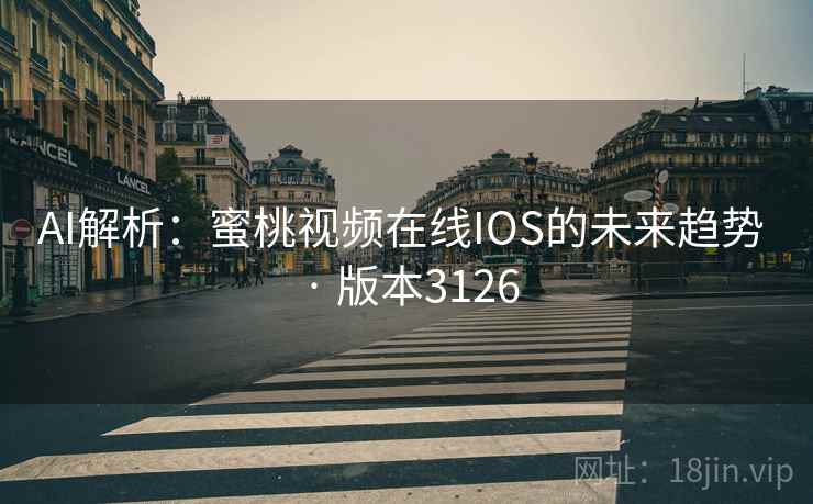 AI解析：蜜桃视频在线IOS的未来趋势 · 版本3126