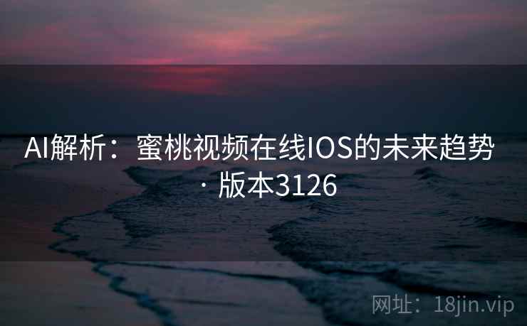 AI解析：蜜桃视频在线IOS的未来趋势 · 版本3126
