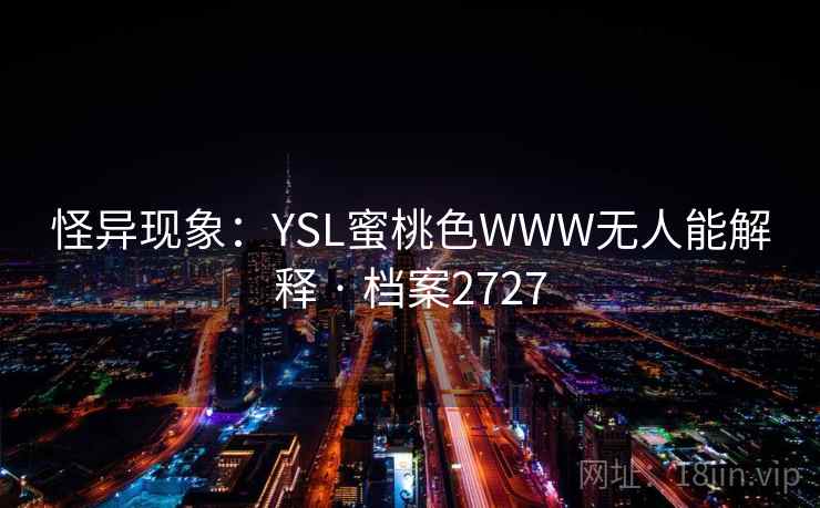 怪异现象：YSL蜜桃色WWW无人能解释 · 档案2727
