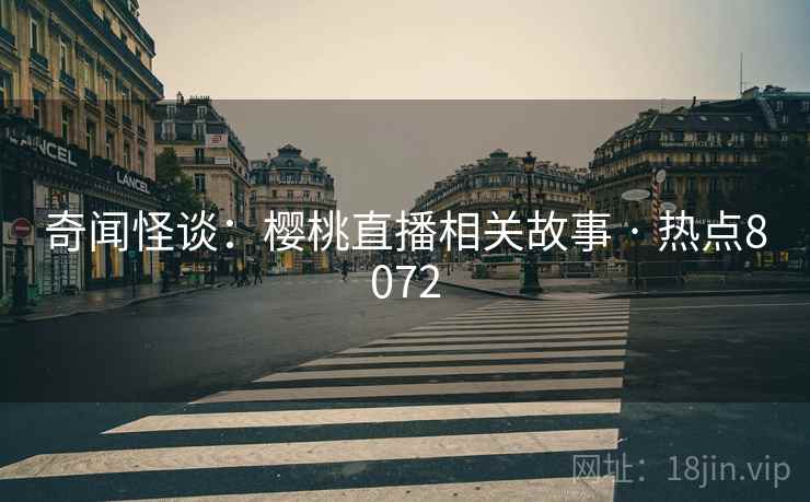 奇闻怪谈：樱桃直播相关故事 · 热点8072