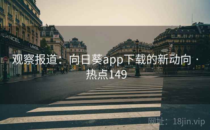 观察报道：向日葵app下载的新动向 · 热点149