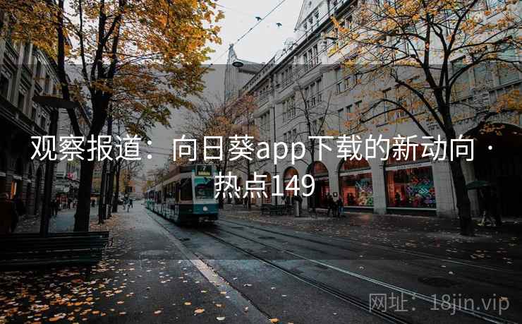 观察报道：向日葵app下载的新动向 · 热点149