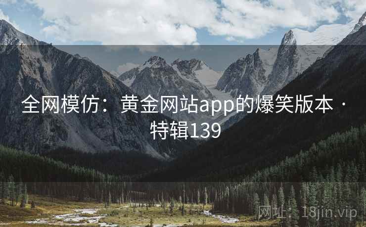 全网模仿：黄金网站app的爆笑版本 · 特辑139