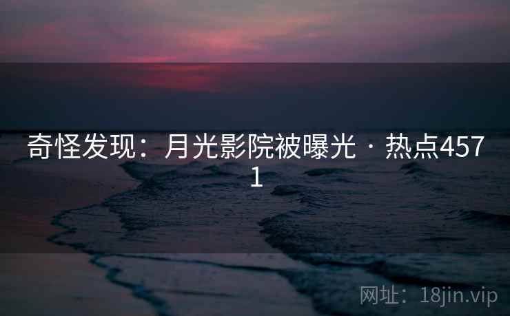 奇怪发现：月光影院被曝光 · 热点4571