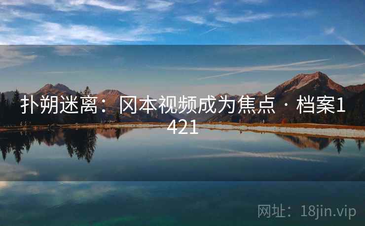 扑朔迷离：冈本视频成为焦点 · 档案1421