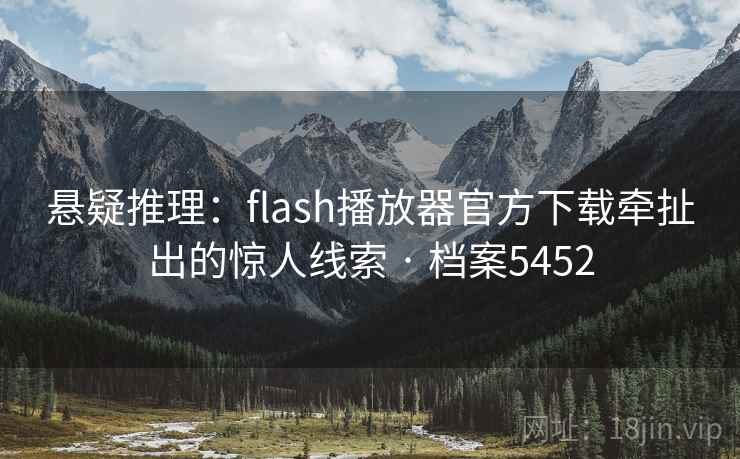 悬疑推理：flash播放器官方下载牵扯出的惊人线索 · 档案5452